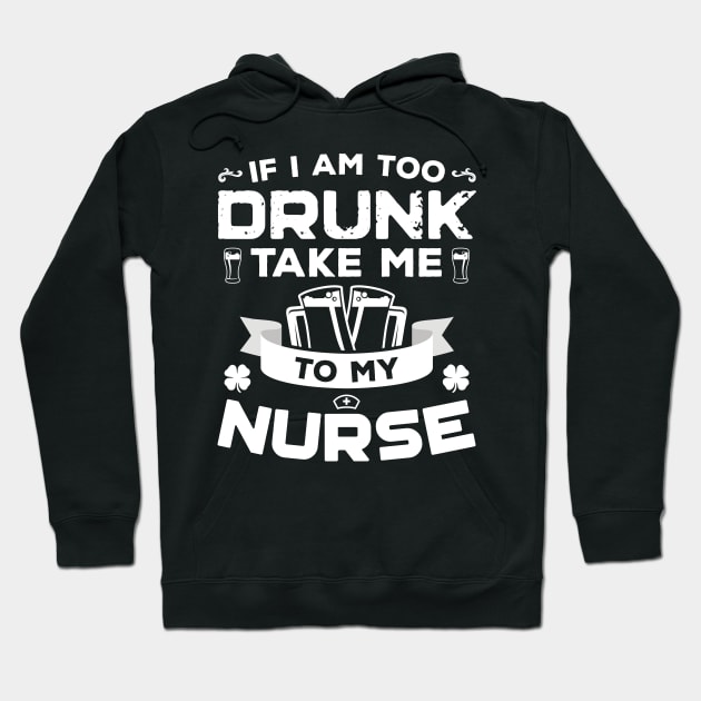 If I'm Too Drunk Take Me To My Nurse St Patricks Day Hoodie by trendingoriginals